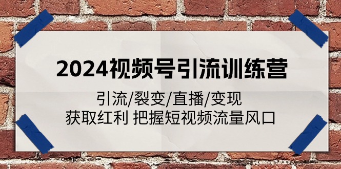 2024视频号引流训练营:引流/裂变/直播/变现 获取红利 把握短视频流量风口