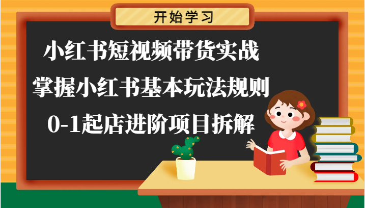 小红书短视频带货实战-掌握小红书基本玩法规则,0-1起店进阶项目拆解