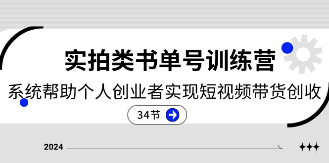 2024实拍类书单号训练营:系统帮助个人创业者实现短视频带货创收(34节)
