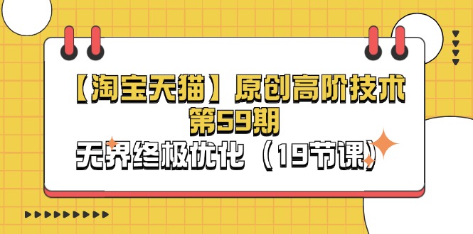 淘宝&天猫原创高阶技术第59期,无界终极优化(19节课)