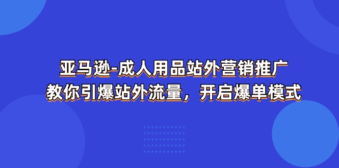 亚马逊成人用品站外营销推广,教你引爆站外流量,开启爆单模式