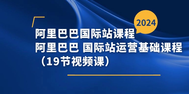 阿里巴巴国际站课程,阿里巴巴国际站运营基础课程(19节视频课)