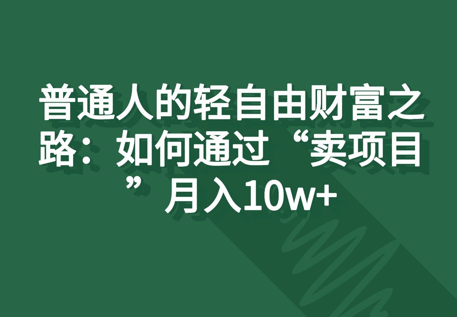 普通人的轻自由财富之路:如何通过“卖项目”月入10w+