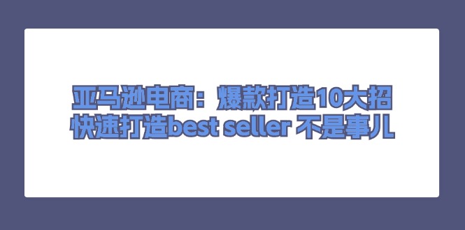 亚马逊电商:爆款打造10大招,快速打造best seller不是事儿
