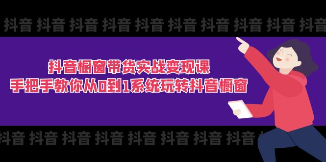 抖音橱窗带货实战变现课:手把手教你从0到1系统玩转抖音橱窗(11节)