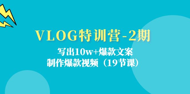 VLOG特训营第2期:写出10w+爆款文案,制作爆款视频(18节课)