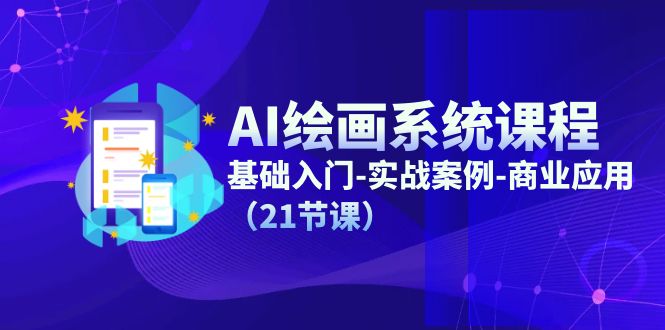 AI绘画系统课程,基础入门-实战案例-商业应用(21节课)
