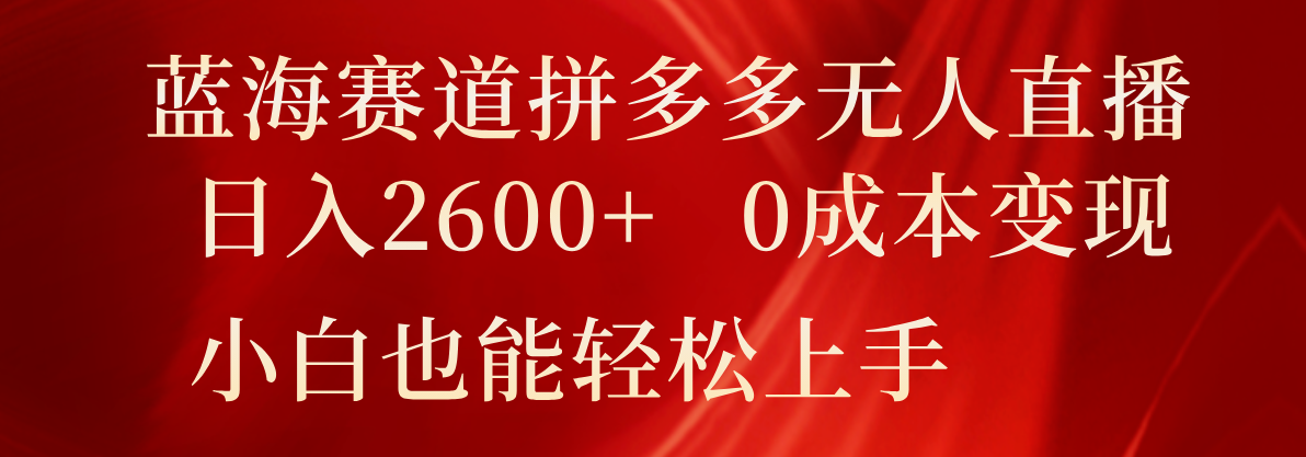 蓝海赛道拼多多无人直播,日入2600+,0成本变现,小白也能轻松上手
