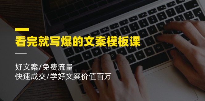 看完就写爆的文案模板课,好文案/免费流量/快速成交/学好文案价值百万