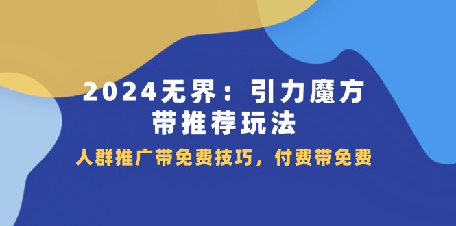 2024无界引力魔方带推荐玩法,人群推广带免费技巧,付费带免费