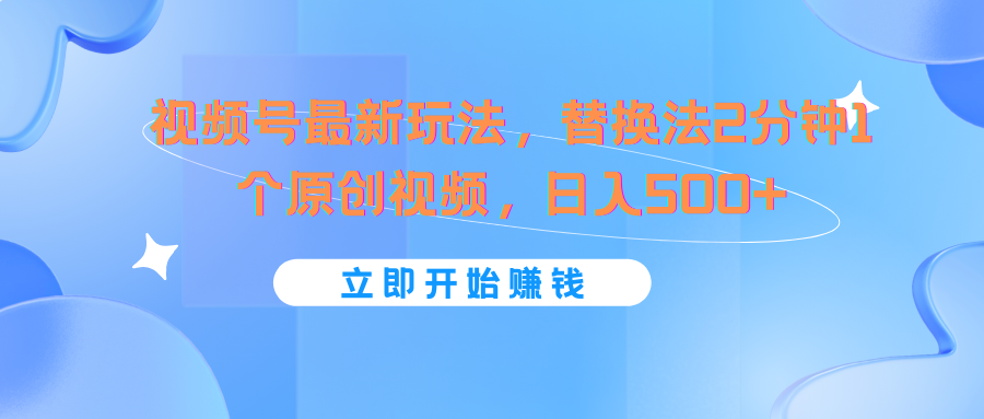 视频号最新玩法,替换法2分钟1个原创视频,日入500+