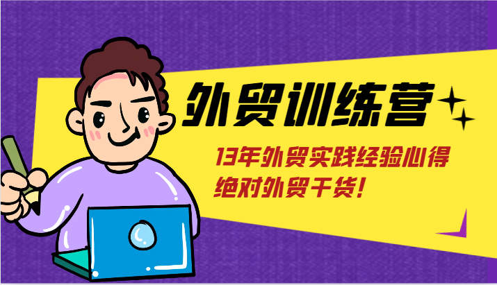 外贸训练营-浅到深,学得超快,拆解外贸的底层逻辑,打破你对外贸的固有认知!
