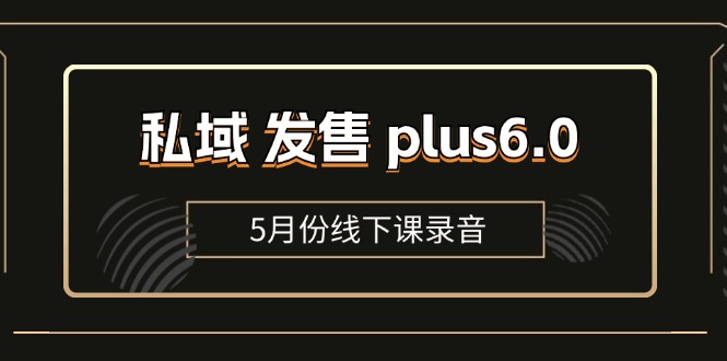 私域发售plus6.0【5月份线下课录音】/全域套装sop流程包,社群发售工具套装模型