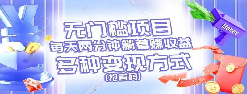 无门槛项目,每天花两分钟躺着收益,多种收益方式(抢首码) 无门槛项目,每天花两分钟躺着收益,多种收益方式(抢首码)