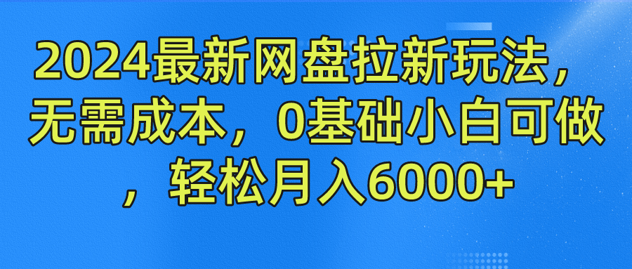 2024最新网盘拉新玩法,无需成本,0基础小白可做,轻松月入6000+