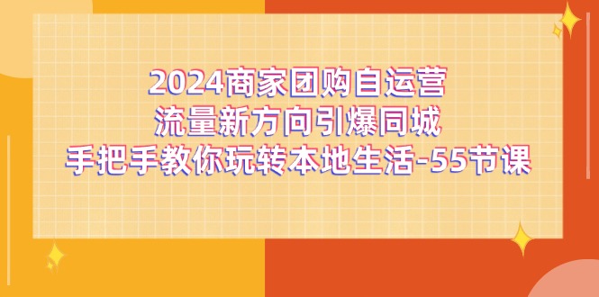 2024商家团购自运营流量新方向引爆同城,手把手教你玩转本地生活(67节完整版)