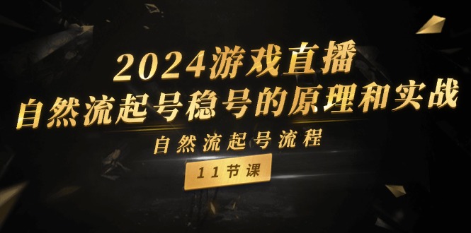 2024游戏直播自然流起号稳号的原理和实战,自然流起号流程(11节)
