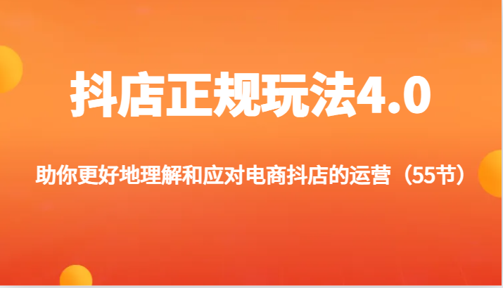 抖店正规玩法4.0-助你更好地理解和应对电商抖店的运营(55节)