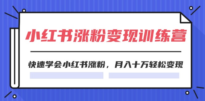 2024小红书19天涨粉变现特训营,快速学会小红书涨粉,月入十万轻松变现(42节)