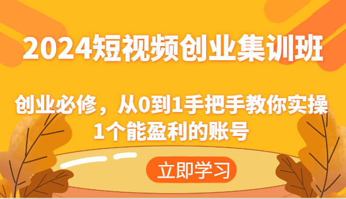 2024短视频创业集训班:创业必修,从0到1手把手教你实操1个能盈利的账号