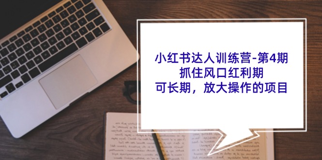 小红书达人训练营第4期:抓住风口红利期,可长期,放大操作的项目