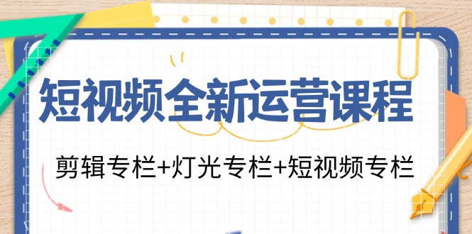 短视频全新运营课程:剪辑专栏+灯光专栏+短视频专栏(23节课)