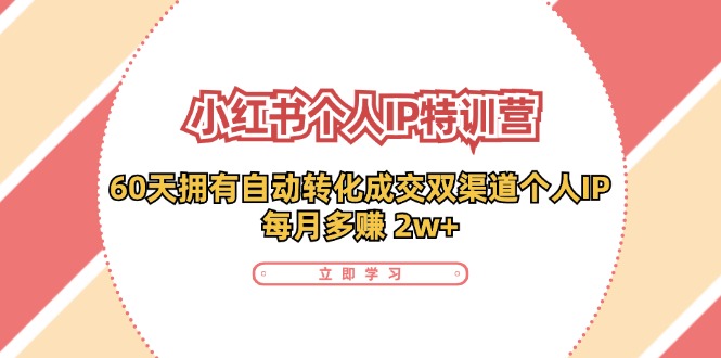 小红书个人IP陪跑营:两个月打造自动转化成交的多渠道个人IP,每月收入2w+(30节)