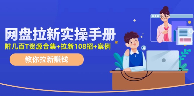 最新网盘拉新教程,网盘拉新108招,拉新赚钱实操手册(附案例)
