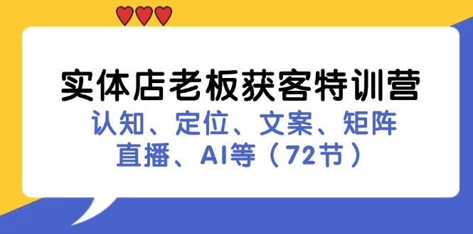 实体店老板获客特训营:认知、定位、文案、矩阵、直播、AI等(73节)