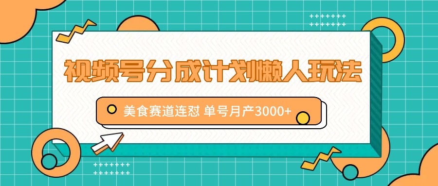 视频号分成计划懒人玩法,美食赛道连怼 单号月产3000+