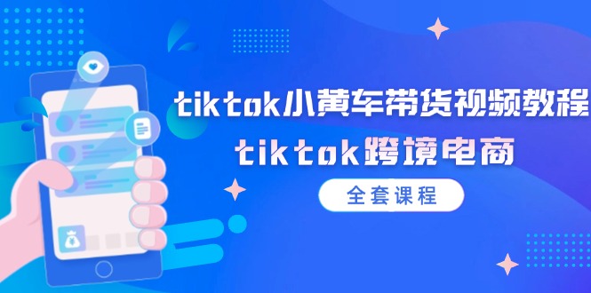 tiktok小黄车带货视频教程,tiktok跨境电商(全套课程)