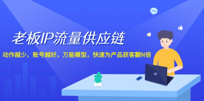 老板IP流量供应链,动作越少账号越好,万能模型快速为产品获客翻N倍!