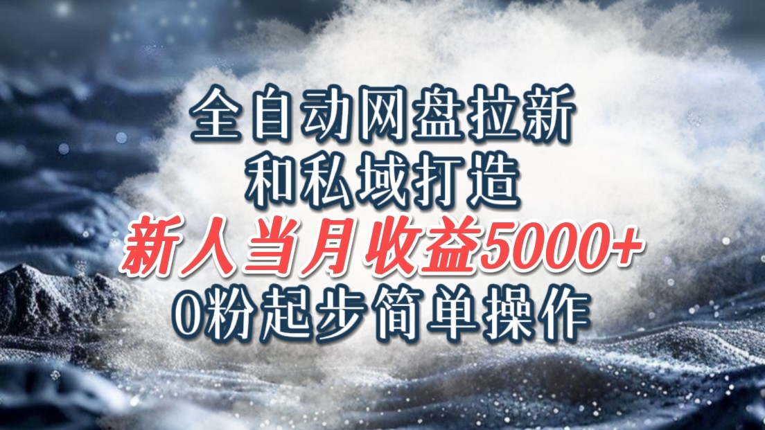 全自动网盘拉新和私域打造,0粉起步简单操作,新人入门当月收益5000以上