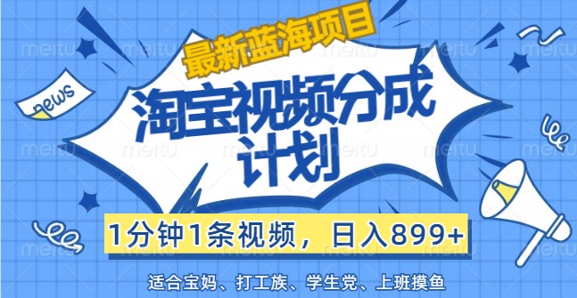 最新蓝海项目淘宝视频分成计划,1分钟1条视频,日入899+,有手就行