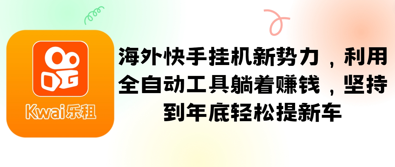 海外快手挂机新势力,利用全自动工具躺着赚钱,坚持到年底轻松提新车