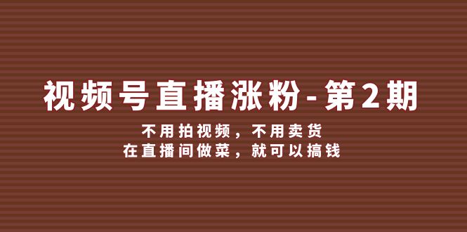 视频号直播涨粉第2期,不用拍视频,不用卖货,在直播间做菜,就可以搞钱