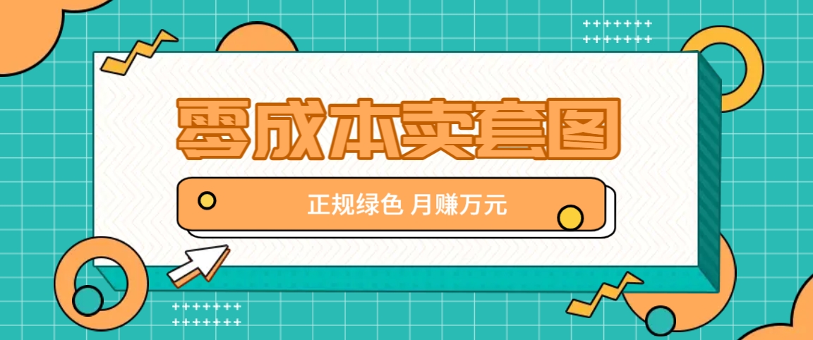 零成本卖套图,绿色正规项目,简单操作月收益10000+【揭秘】