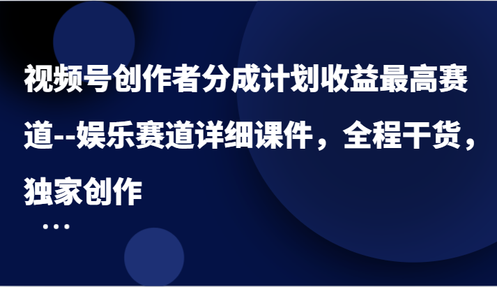 视频号创作者分成计划收益最高赛道--娱乐赛道详细课件,全程干货,独家创作