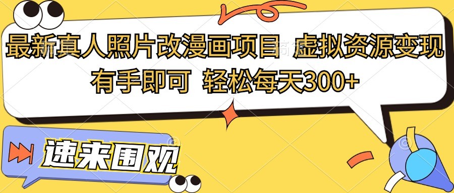 最新真人照片改漫画项目,虚拟资源变现,有手即可,轻松每天300+