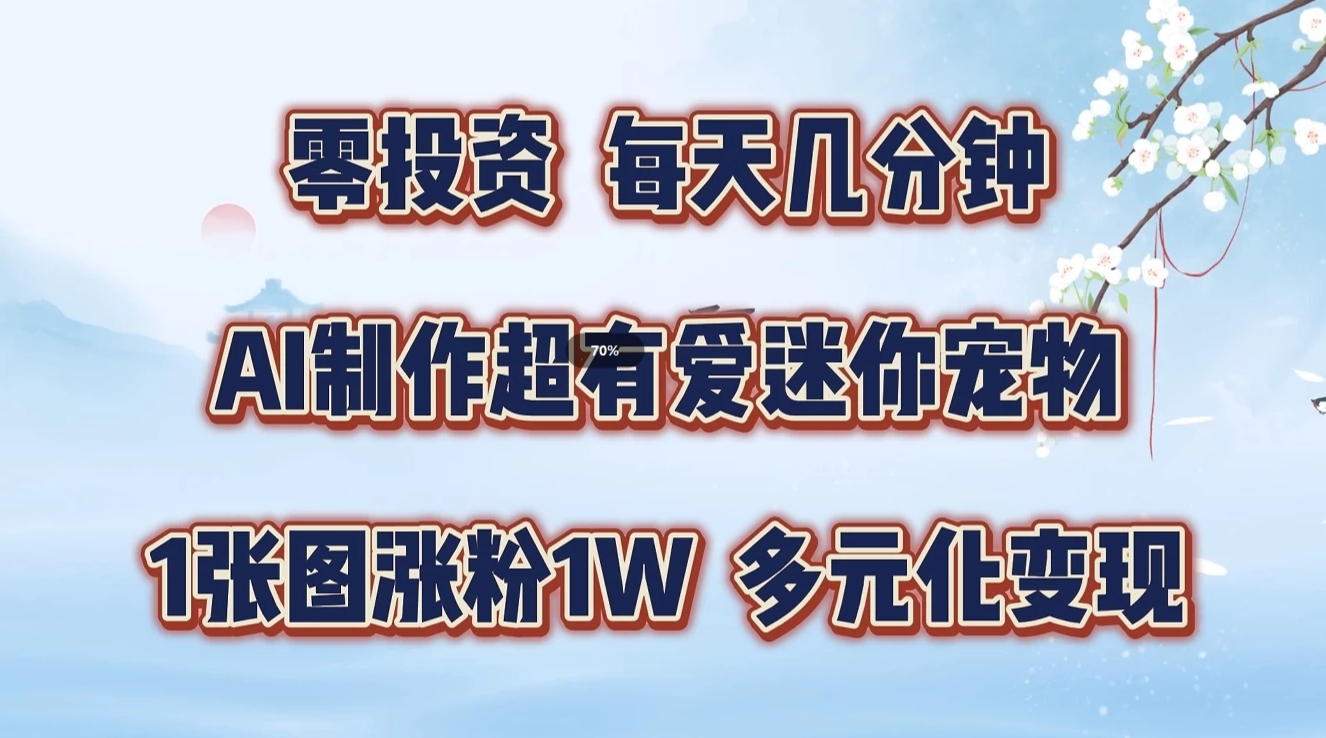 零投资,每天几分钟,AI制作超有爱迷你宠物玩法,多元化变现,手把手交给你