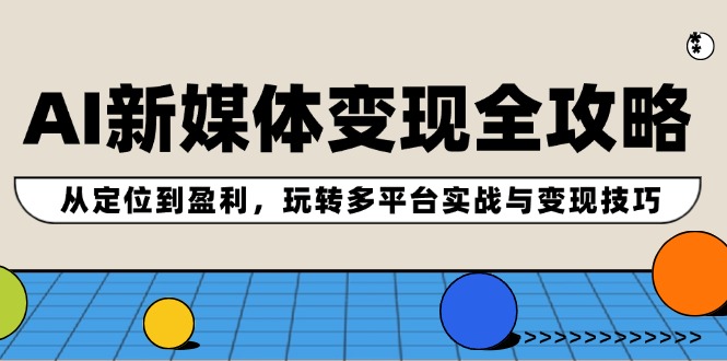 AI新媒体变现全攻略:从定位到盈利,玩转多平台实战与变现技巧