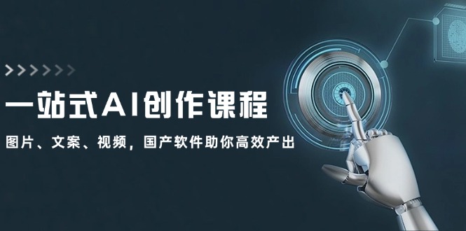 一站式AI创作课程:图片、文案、视频,国产软件助你高效产出