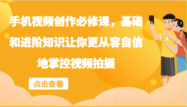 手机视频创作必修课,基础和进阶知识让你更从容自信地掌控视频拍摄
