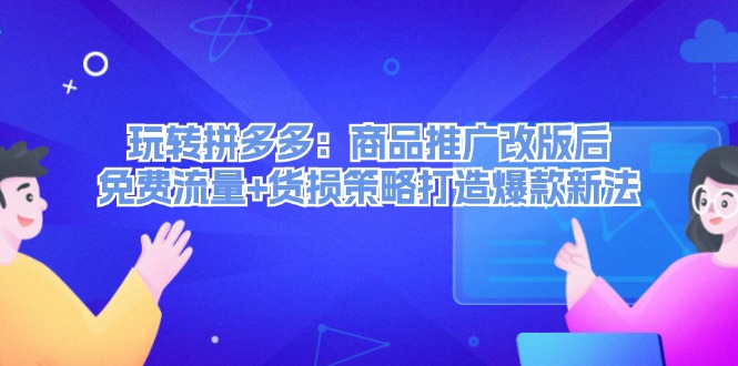 玩转拼多多:商品推广改版后免费流量+货损策略打造爆款新法