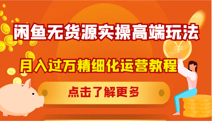 闲鱼无货源实操高端玩法,月入过万精细化运营教程