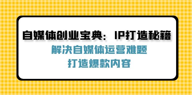 自媒体创业宝典:IP打造秘籍:解决自媒体运营难题,打造爆款内容