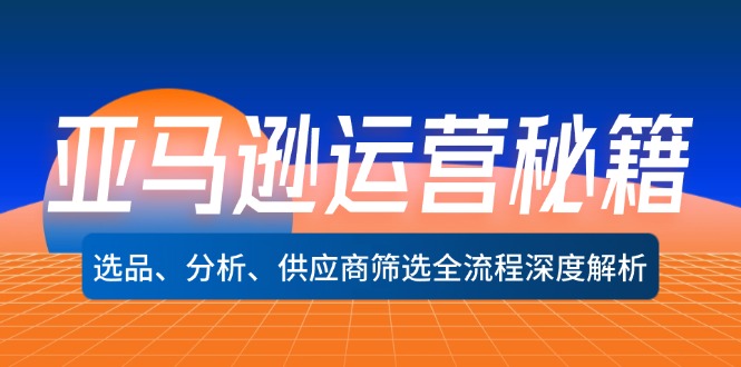 亚马逊运营秘籍:选品、分析、供应商筛选全流程深度解析