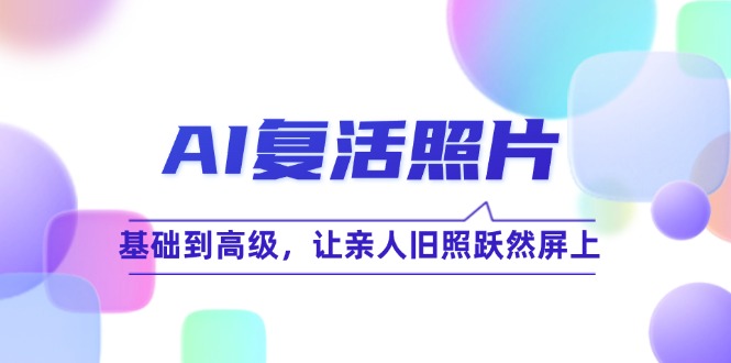 AI复活照片技巧课:基础到高级,让亲人旧照跃然屏上