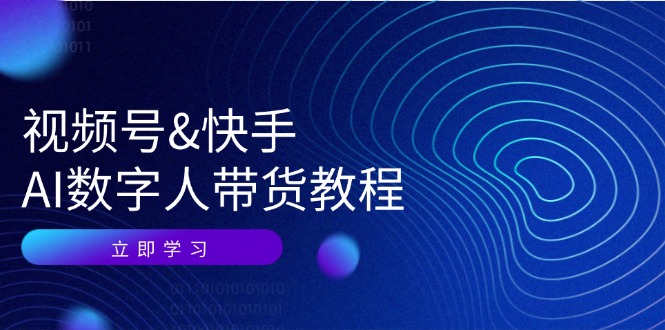 视频号快手AI数字人带货教程:认知、技术、运营、拓展与资源变现
