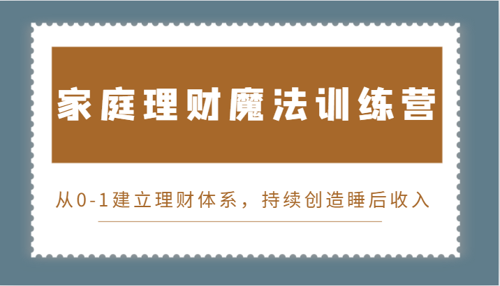 家庭理财魔法训练营,从0-1建立理财体系,持续创造睡后收入